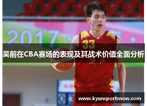 吴前在CBA赛场的表现及其战术价值全面分析