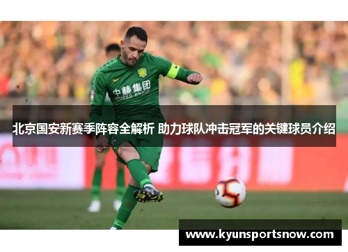 北京国安新赛季阵容全解析 助力球队冲击冠军的关键球员介绍