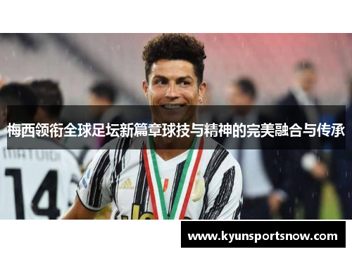梅西领衔全球足坛新篇章球技与精神的完美融合与传承
