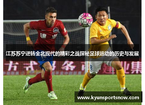 江苏苏宁逆转全北现代的精彩之战探秘足球运动的历史与发展