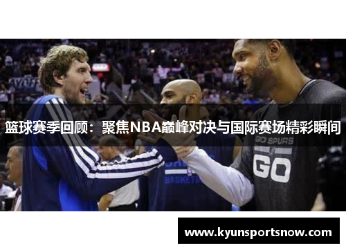 篮球赛季回顾：聚焦NBA巅峰对决与国际赛场精彩瞬间