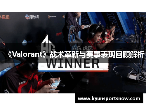 《Valorant》战术革新与赛事表现回顾解析