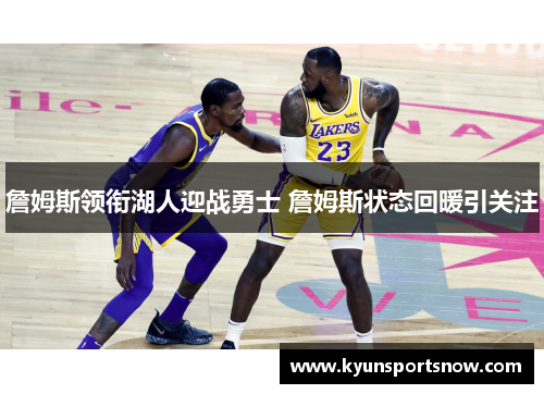 詹姆斯领衔湖人迎战勇士 詹姆斯状态回暖引关注