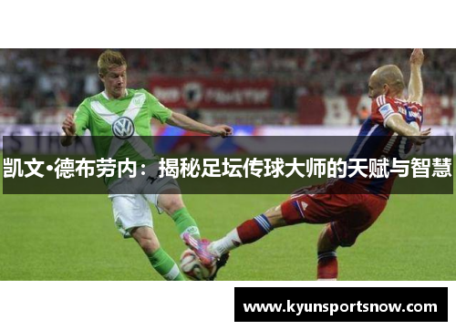 凯文·德布劳内：揭秘足坛传球大师的天赋与智慧