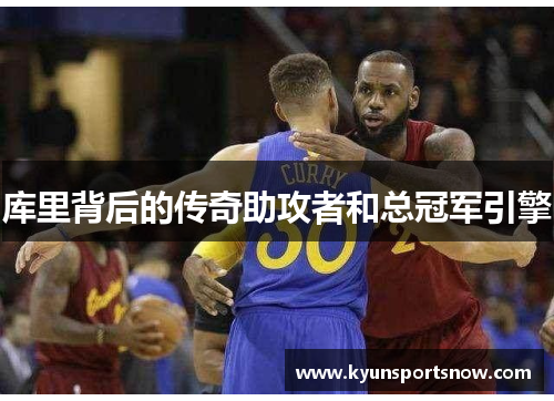 库里背后的传奇助攻者和总冠军引擎