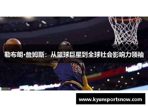 勒布朗·詹姆斯：从篮球巨星到全球社会影响力领袖