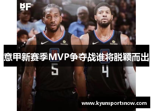 意甲新赛季MVP争夺战谁将脱颖而出
