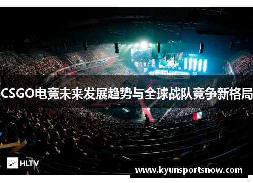 CSGO电竞未来发展趋势与全球战队竞争新格局