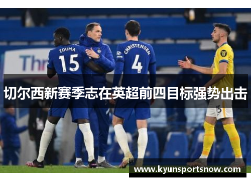 切尔西新赛季志在英超前四目标强势出击