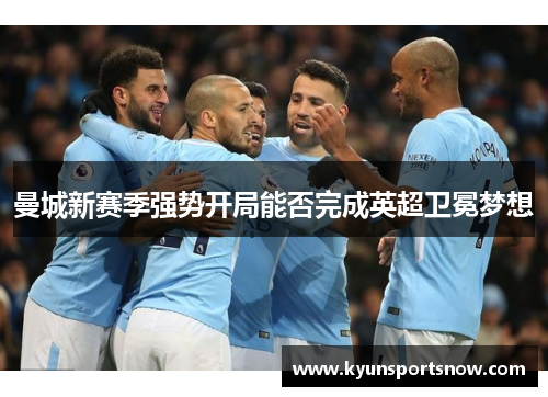 曼城新赛季强势开局能否完成英超卫冕梦想