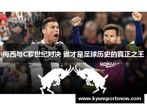 梅西与C罗世纪对决 谁才是足球历史的真正之王