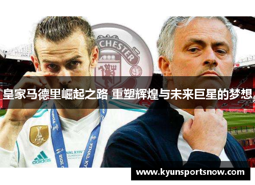 皇家马德里崛起之路 重塑辉煌与未来巨星的梦想