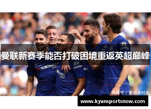 曼联新赛季能否打破困境重返英超巅峰