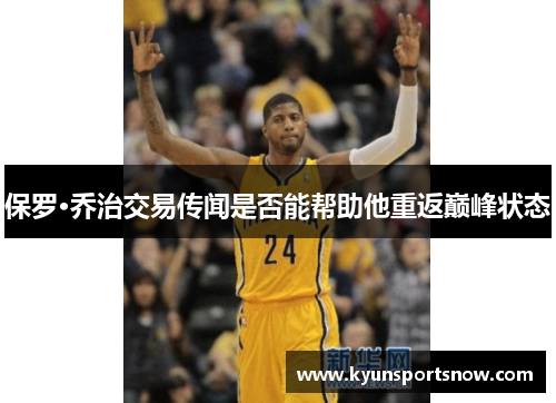 保罗·乔治交易传闻是否能帮助他重返巅峰状态