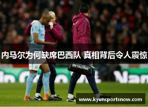 内马尔为何缺席巴西队 真相背后令人震惊