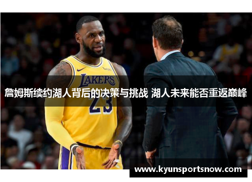 詹姆斯续约湖人背后的决策与挑战 湖人未来能否重返巅峰