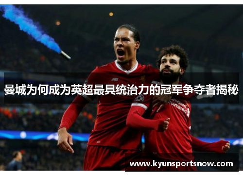 曼城为何成为英超最具统治力的冠军争夺者揭秘