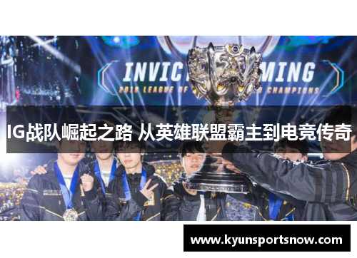 IG战队崛起之路 从英雄联盟霸主到电竞传奇
