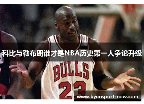 科比与勒布朗谁才是NBA历史第一人争论升级