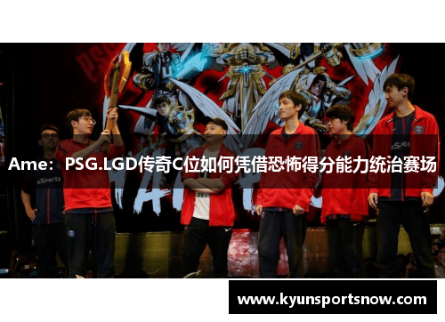 Ame：PSG.LGD传奇C位如何凭借恐怖得分能力统治赛场