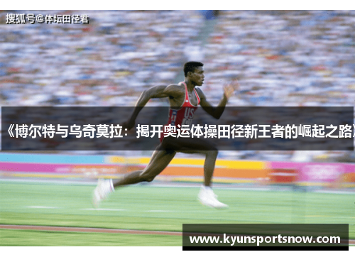 《博尔特与乌奇莫拉：揭开奥运体操田径新王者的崛起之路》