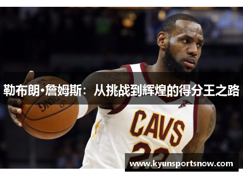 勒布朗·詹姆斯：从挑战到辉煌的得分王之路