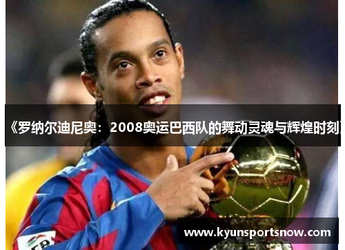 《罗纳尔迪尼奥：2008奥运巴西队的舞动灵魂与辉煌时刻》