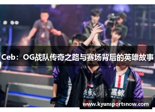 Ceb：OG战队传奇之路与赛场背后的英雄故事