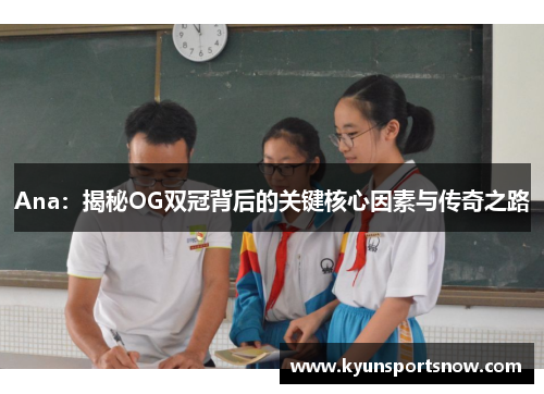 Ana：揭秘OG双冠背后的关键核心因素与传奇之路