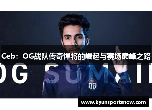Ceb：OG战队传奇悍将的崛起与赛场巅峰之路