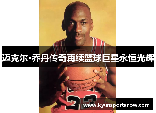 迈克尔·乔丹传奇再续篮球巨星永恒光辉