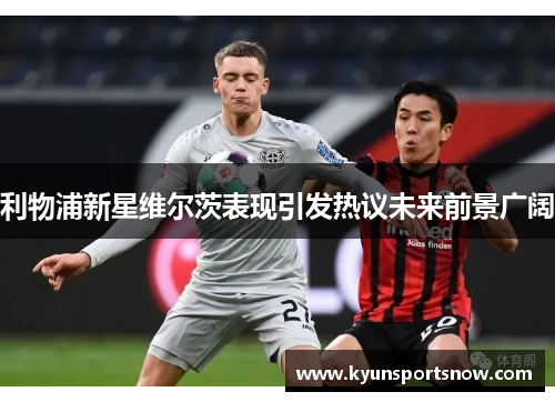 利物浦新星维尔茨表现引发热议未来前景广阔