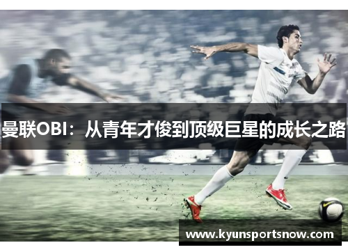 曼联OBI：从青年才俊到顶级巨星的成长之路
